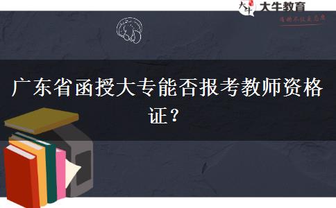广东省函授大专能否报考教师资格证？