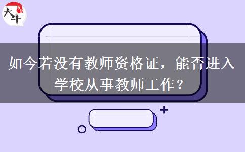 如今若没有教师资格证，能否进入学校从事教师工作？