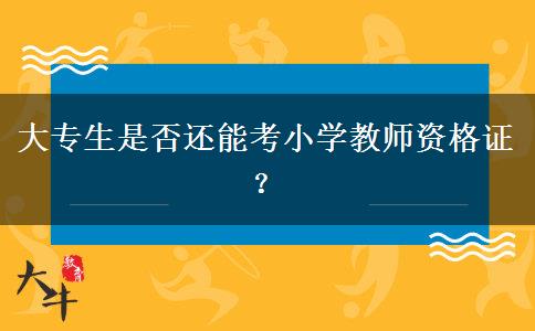 大专生是否还能考小学教师资格证？