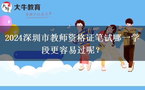 2024深圳市教师资格证笔试哪一学段更容易过呢？