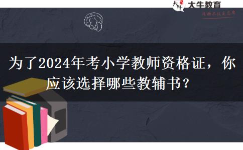 为了2024年考小学教师资格证，你应该选择哪些教辅书？