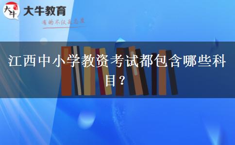 江西中小学教资考试都包含哪些科目？