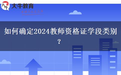 如何确定2024教师资格证学段类别？