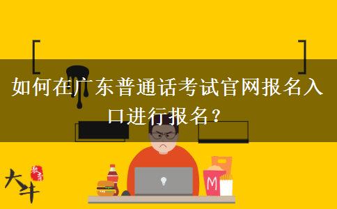 如何在广东普通话考试官网报名入口进行报名？