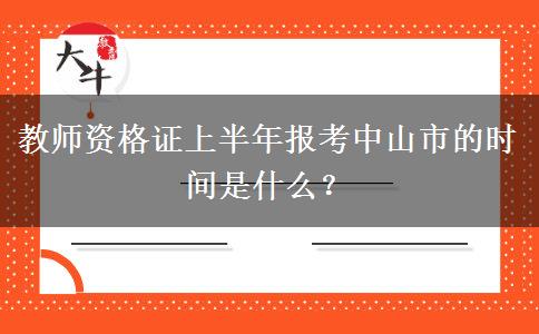 教师资格证上半年报考中山市的时间是什么？