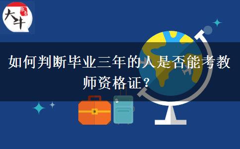 如何判断毕业三年的人是否能考教师资格证？