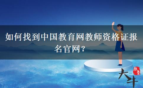 如何找到中国教育网教师资格证报名官网？