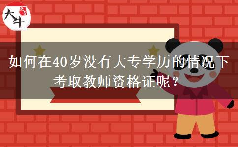 如何在40岁没有大专学历的情况下考取教师资格证呢？