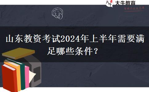 山东教资考试2024年上半年需要满足哪些条件？