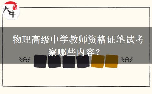  物理高级中学教师资格证笔试考察哪些内容？