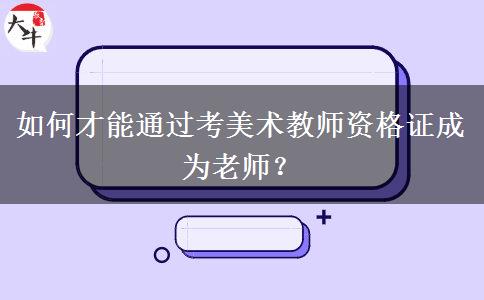 如何才能通过考美术教师资格证成为老师？