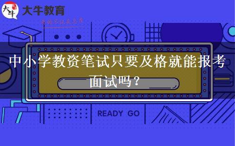 中小学教资笔试只要及格就能报考面试吗？