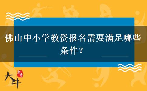 佛山中小学教资报名需要满足哪些条件？