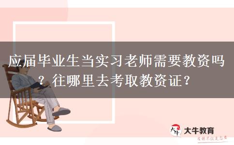应届毕业生当实习老师需要教资吗？往哪里去考取教资证？