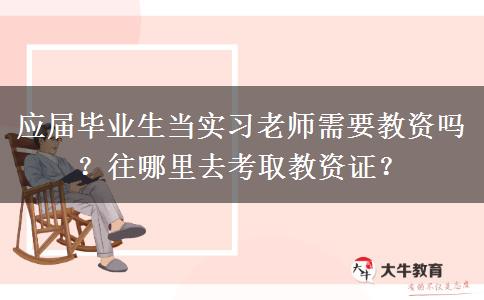 应届毕业生当实习老师需要教资吗？往哪里去考取教资证？