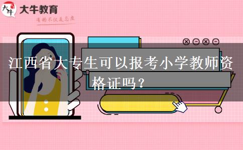 江西省大专生可以报考小学教师资格证吗？