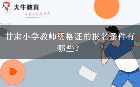 甘肃小学教师资格证的报名条件有哪些？