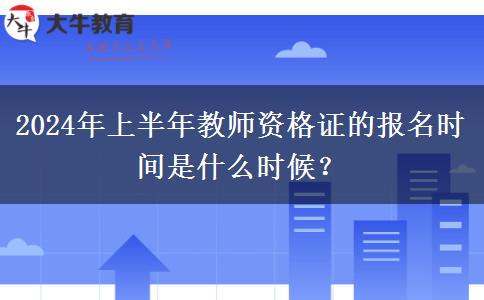 2024年上半年教师资格证的报名时间是什么时候？