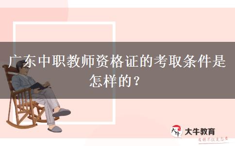 广东中职教师资格证的考取条件是怎样的？