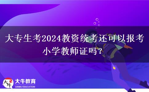 大专生考2024教资统考还可以报考小学教师证吗？