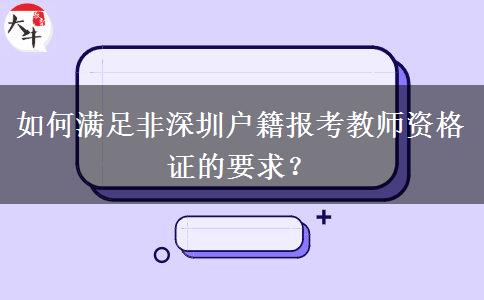 如何满足非深圳户籍报考教师资格证的要求？