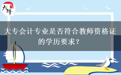 大专会计专业是否符合教师资格证的学历要求？