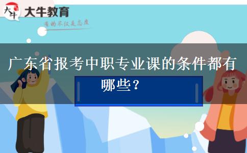 广东省报考中职专业课的条件都有哪些？