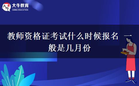 教师资格证考试什么时候报名 一般是几月份