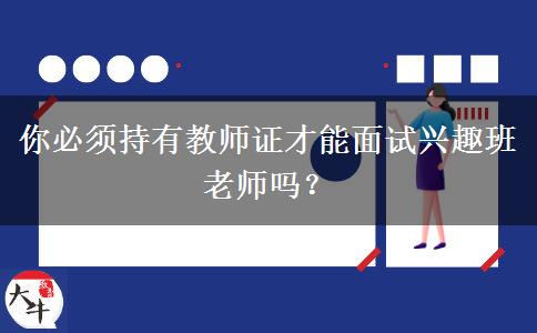 你必须持有教师证才能面试兴趣班老师吗？