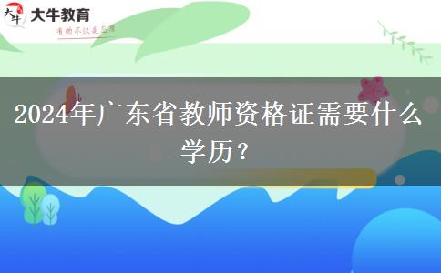 2024年广东省教师资格证需要什么学历？