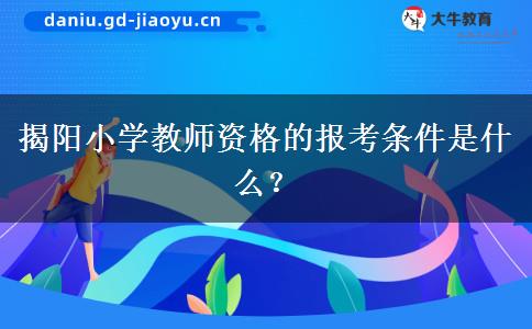 揭阳小学教师资格的报考条件是什么？