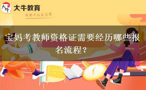 宝妈考教师资格证需要经历哪些报名流程？