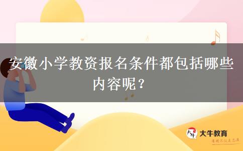 安徽小学教资报名条件都包括哪些内容呢？