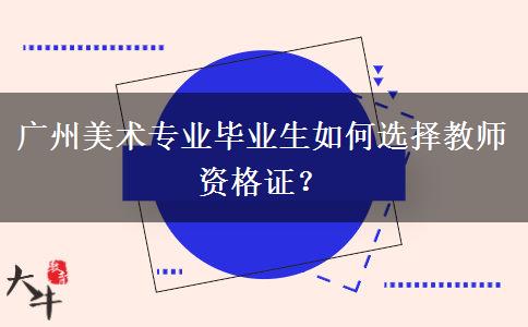 广州美术专业毕业生如何选择教师资格证？