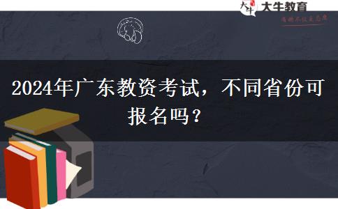 2024年广东教资考试，不同省份可报名吗？