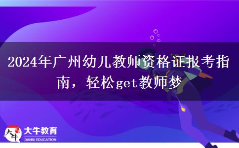 2024年广州幼儿教师资格证报考指南，轻松get教师梦