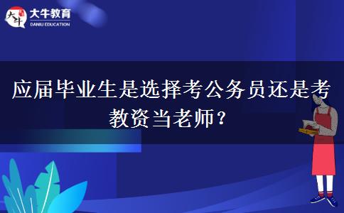 应届毕业生是选择考公务员还是考教资当老师？