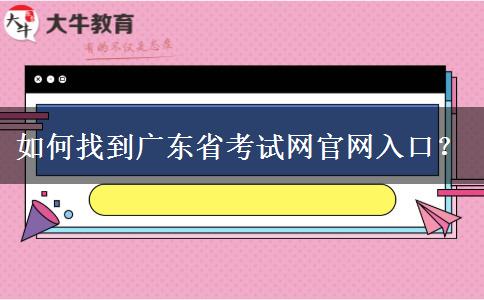 如何找到广东省考试网官网入口？