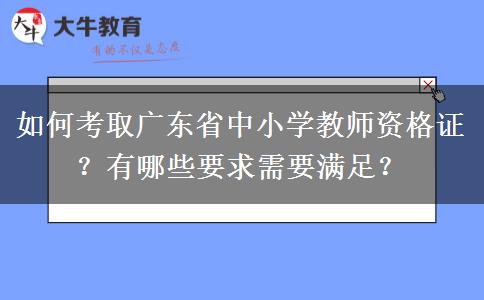 如何考取广东省中小学教师资格证？有哪些要求需要满足？