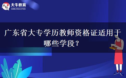 广东省大专学历教师资格证适用于哪些学段？