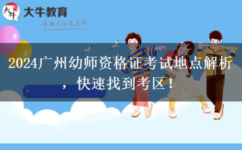 2024广州幼师资格证考试地点解析，快速找到考区！