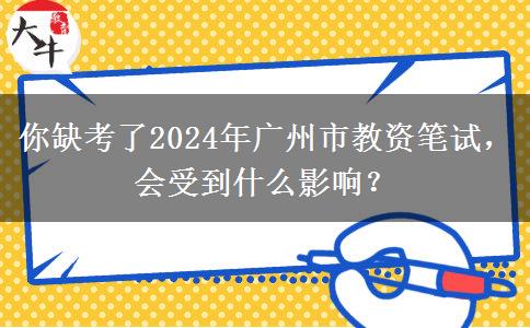 你缺考了2024年广州市教资笔试，会受到什么影响？