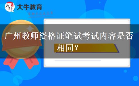 广州教师资格证笔试考试内容是否相同？