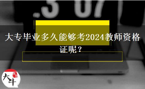 大专毕业多久能够考2024教师资格证呢？