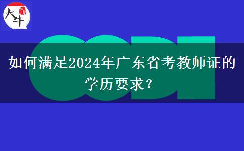 如何满足2024年广东省考教师证的学历要求？