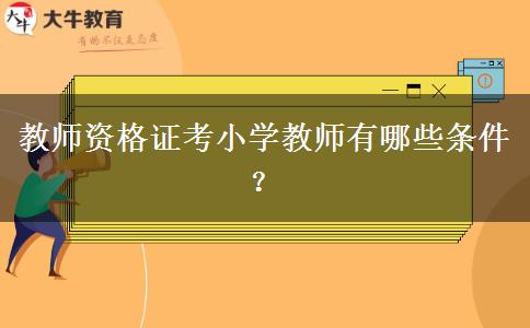 教师资格证考小学教师有哪些条件？