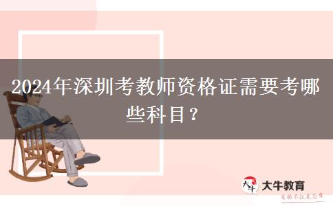 2024年深圳考教师资格证需要考哪些科目？