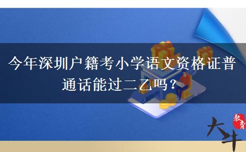 今年深圳户籍考小学语文资格证普通话能过二乙吗？