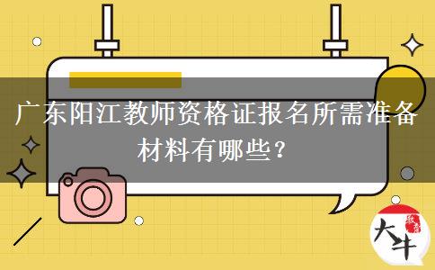 广东阳江教师资格证报名所需准备材料有哪些？
