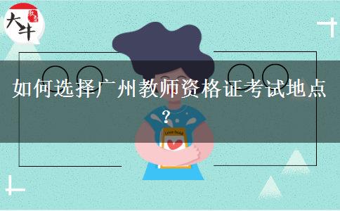 如何选择广州教师资格证考试地点？